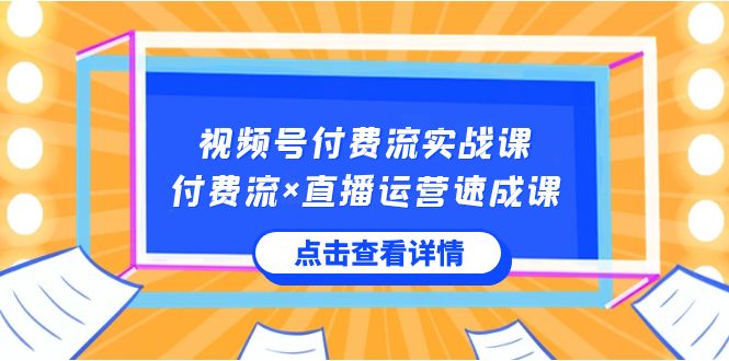 （8639期）视频号付费流实战课，付费流×直播运营速成课，让你快速掌握视频号核心运..-副业库