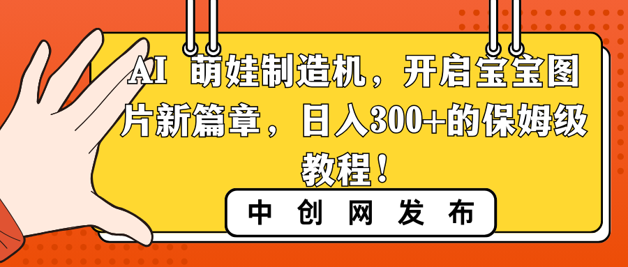 （8733期）AI 萌娃制造机，开启宝宝图片新篇章，日入300+的保姆级教程！-副业库
