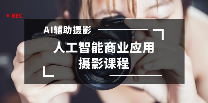 （8727期）2024年AI辅助摄影人工智能商业应用摄影课程（37节课）-副业库