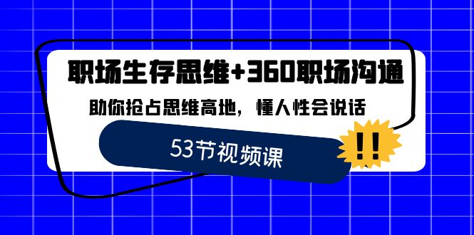 （8724期）职场 生存思维+360职场沟通，助你抢占思维高地，懂人性会说话-副业库