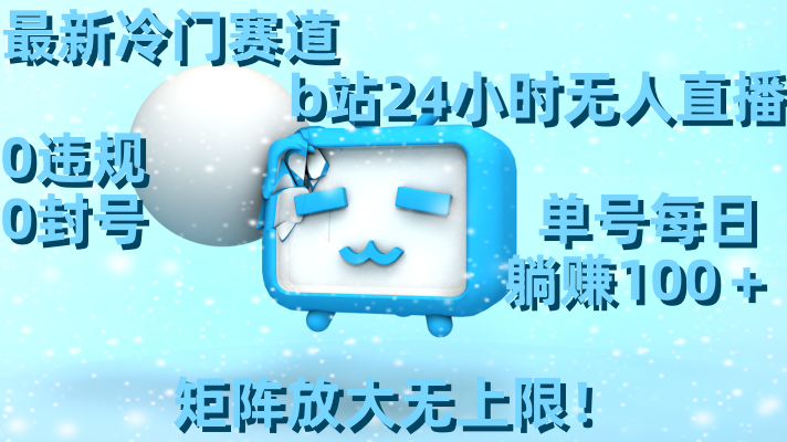 （8770期）最新冷门赛道，b站24小时无人直播 0违规0封号，单号每日躺赚100＋矩阵放…-副业库