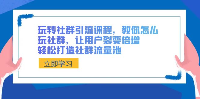 （8821期）玩转社群 引流课程，教你怎么玩社群，让用户裂变倍增，轻松打造社群流量池-副业库