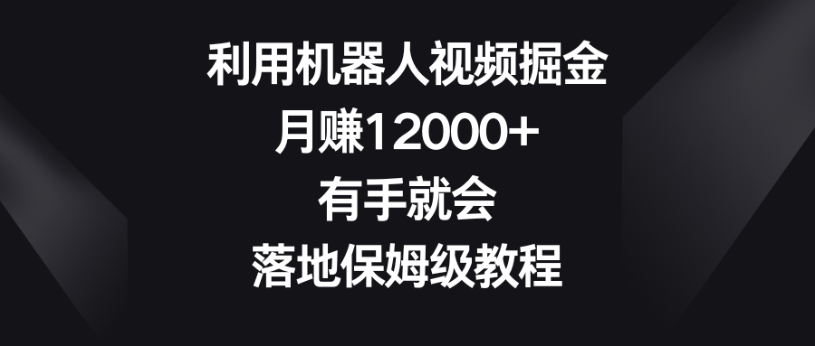 （8801期）利用机器人视频掘金，月赚12000+，有手就会，落地保姆级教程-副业库