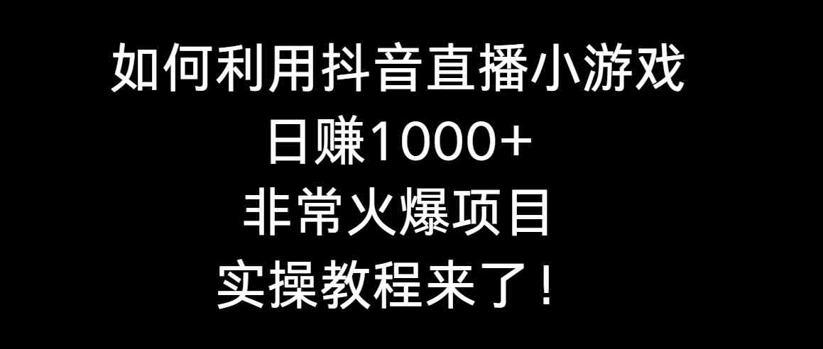（8870期）如何利用抖音直播小游戏日赚1000+，非常火爆项目，实操教程来了！-副业库