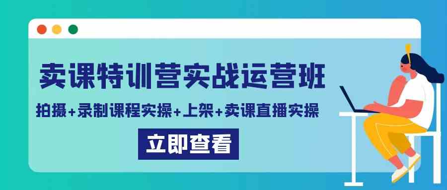 （9031期）卖课特训营实战运营班：拍摄+录制课程实操+上架课程+卖课直播实操-副业库