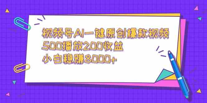 （9041期）视频号AI一键原创爆款视频，500播放200收益，小白稳赚8000+-副业库