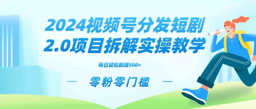 （9056期）2024视频分发短剧2.0项目拆解实操教学，零粉零门槛可矩阵分裂推广管道收益-副业库