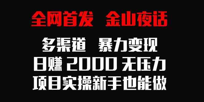 （9076期）全网首发，金山夜话多渠道暴力变现，日赚2000无压力，项目实操新手也能做-副业库