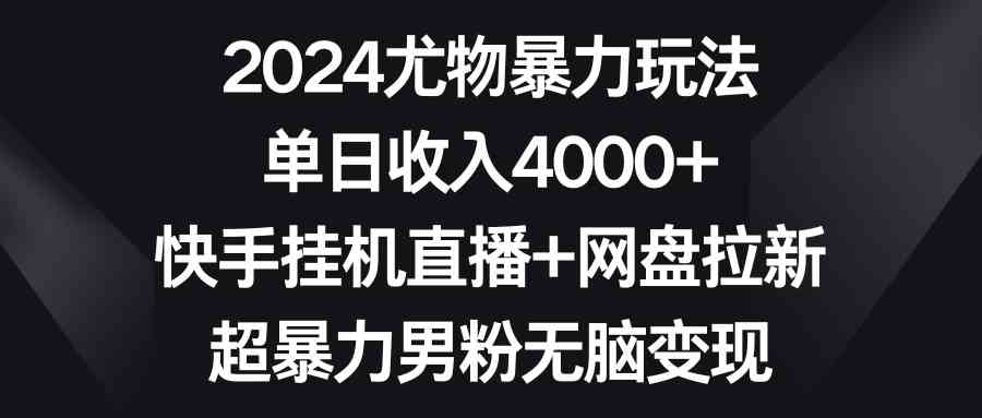（9074期）2024尤物暴力玩法 单日收入4000+快手挂机直播+网盘拉新 超暴力男粉无脑变现-副业库