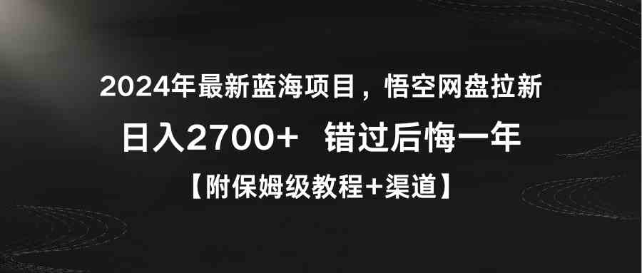 （9095期）2024年最新蓝海项目，悟空网盘拉新，日入2700+错过后悔一年【附保姆级教…-副业库