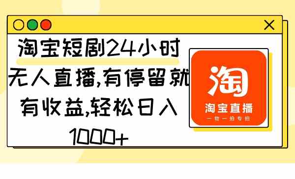 （9130期）淘宝短剧24小时无人直播，有停留就有收益,轻松日入1000+-副业库