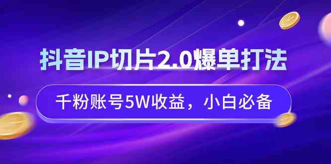 （9132期）抖音IP切片2.0爆单打法，千粉账号5W收益，小白必备-副业库