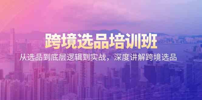 （9143期）跨境选品培训班：从选品到底层逻辑到实战，深度讲解跨境选品-副业库