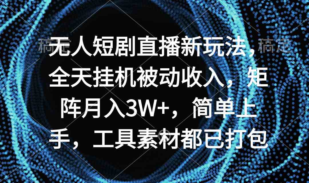 （9144期）无人短剧直播新玩法，全天挂机被动收入，矩阵月入3W+，简单上手，工具素…-副业库