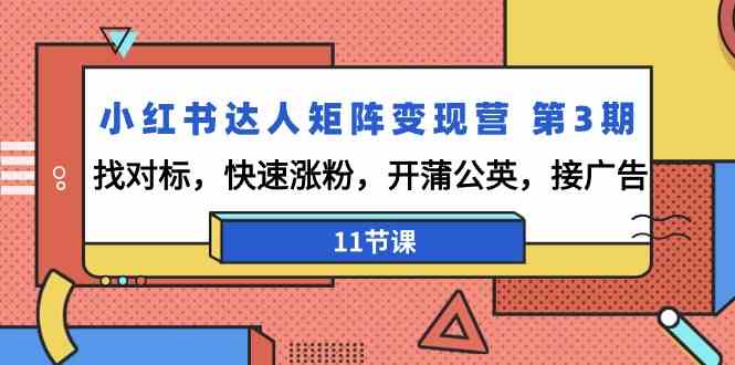 （9203期）小红书达人矩阵变现营 第3期，找对标，快速涨粉，开蒲公英，接广告-11节课-副业库