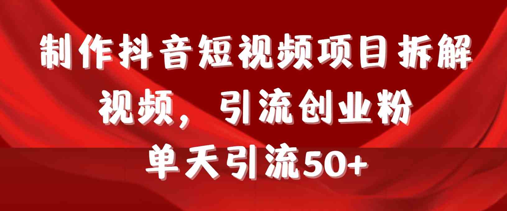 （9218期）制作抖音短视频项目拆解视频引流创业粉，一天引流50+教程+工具+素材-副业库