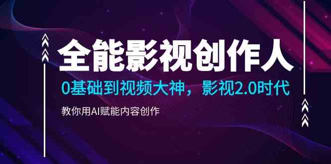 （9271期）全能影视-创作人，0基础到视频大神，影视2.0时代，教你用AI赋能内容创作-副业库