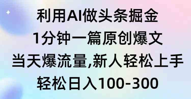 （9307期）利用AI做头条掘金，1分钟一篇原创爆文，当天爆流量，新人轻松上手-副业库