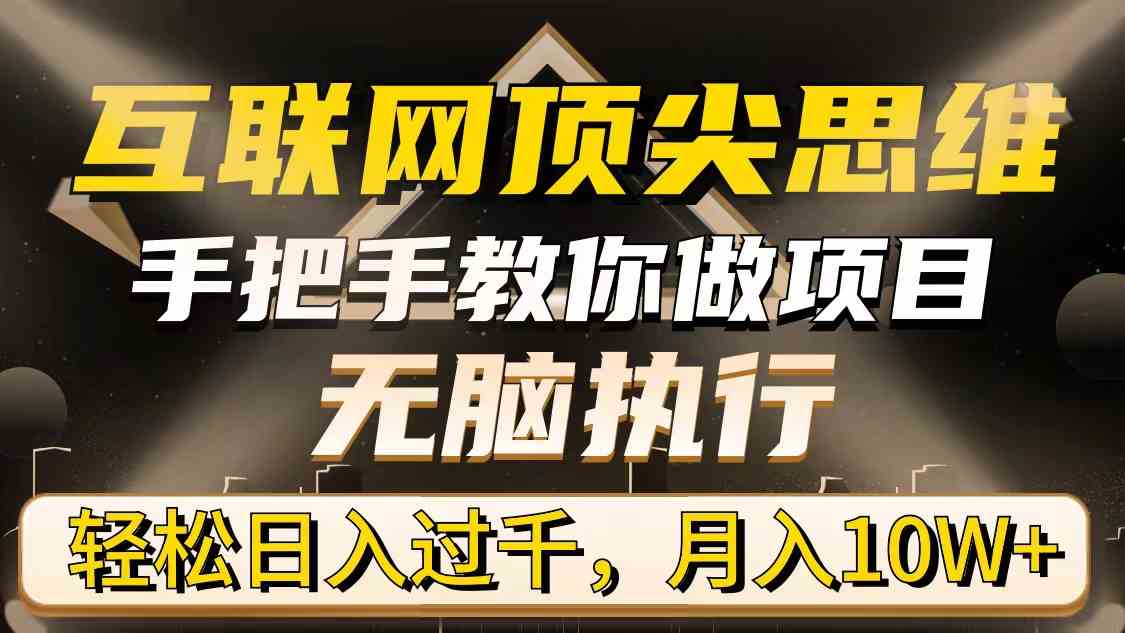 （9311期）互联网顶尖思维，手把手教你做项目，无脑执行，轻松日入过千，月入10W+-副业库