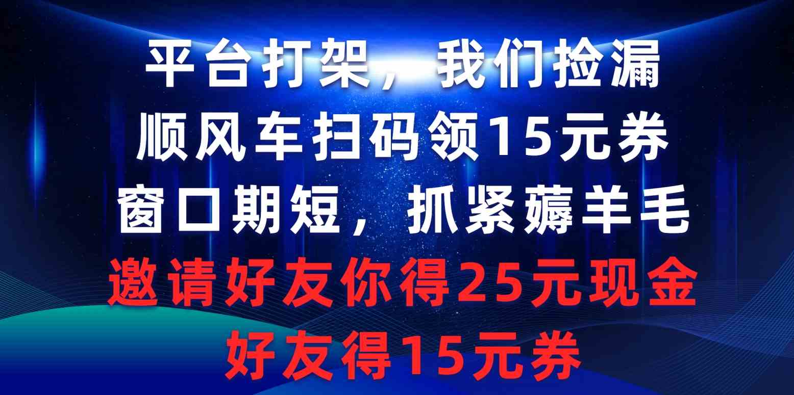 （9316期）平台打架我们捡漏，顺风车扫码领15元券，窗口期短抓紧薅羊毛，邀请好友…-副业库