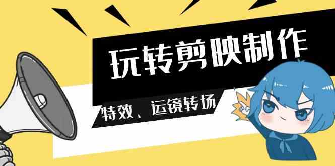 （9411期）玩转 剪映制作，特效、运镜转场（113节视频）-副业库