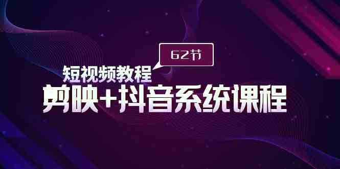 （9410期）短视频教程之剪映+抖音系统课程，剪映全系统教学（62节课）-副业库