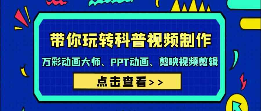 （9405期）带你玩转科普视频 制作：万彩动画大师、PPT动画、剪映视频剪辑（44节课）-副业库