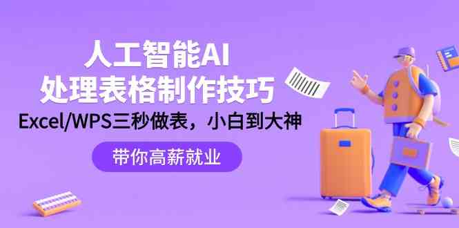 （9459期）人工智能-AI处理表格制作技巧：Excel/WPS三秒做表，大神到小白-副业库