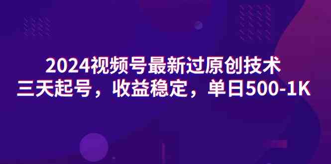 （9506期）2024视频号最新过原创技术，三天起号，收益稳定，单日500-1K-副业库