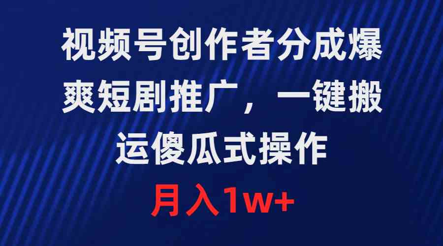 （9531期）视频号创作者分成，爆爽短剧推广，一键搬运，傻瓜式操作，月入1w+-副业库