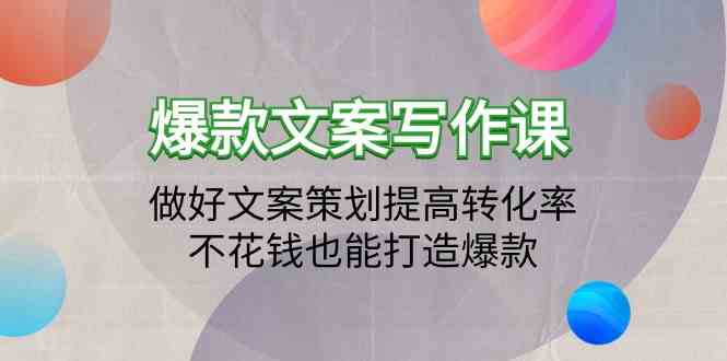 （9508期）爆款文案写作课：做好文案策划提高转化率，不花钱也能打造爆款（19节课）-副业库