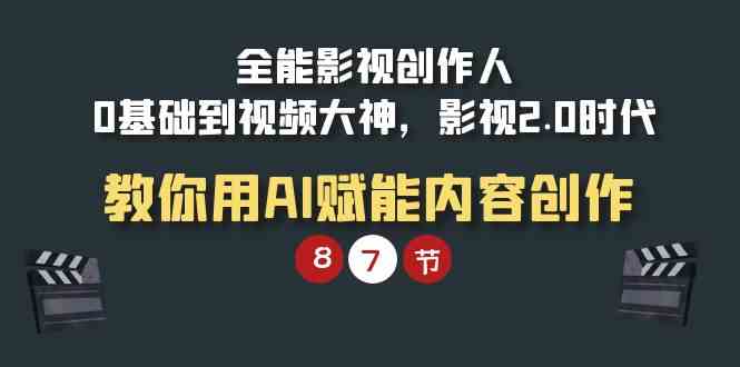 （9543期）全能-影视 创作人，0基础到视频大神，影视2.0时代，教你用AI赋能内容创作-副业库