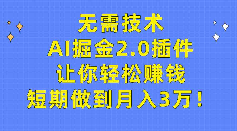 （9535期）无需技术，AI掘金2.0插件让你轻松赚钱，短期做到月入3万！-副业库