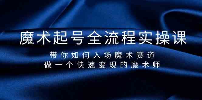 （9564期）魔术起号全流程实操课，带你如何入场魔术赛道，做一个快速变现的魔术师-副业库