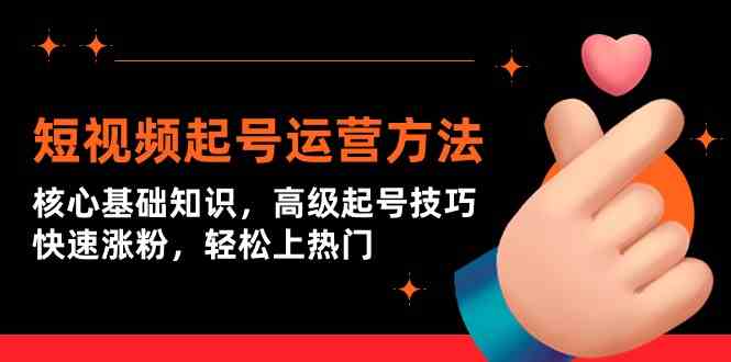 （9562期）短视频起号运营方法：核心基础知识，高级起号技巧，快速涨粉，轻松上热门-副业库