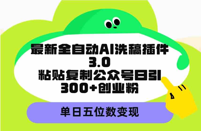 （9662期）最新全自动AI洗稿插件3.0，粘贴复制公众号日引300+创业粉，单日五位数变现-副业库
