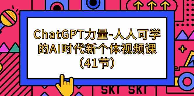 （9670期）ChatGPT-力量-人人可学的AI时代新个体视频课（41节）-副业库