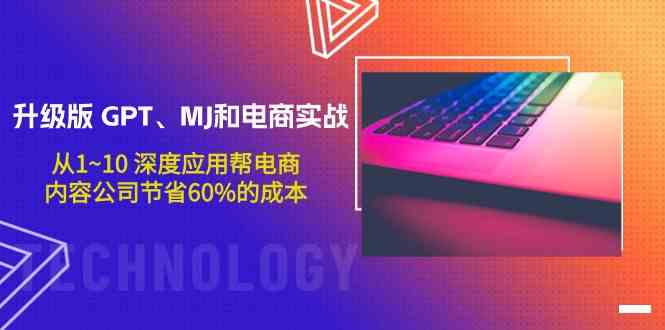 （9707期）升级版 GPT、MJ和电商实战，从1~10 深度应用帮电商、内容公司节省60%的成本-副业库