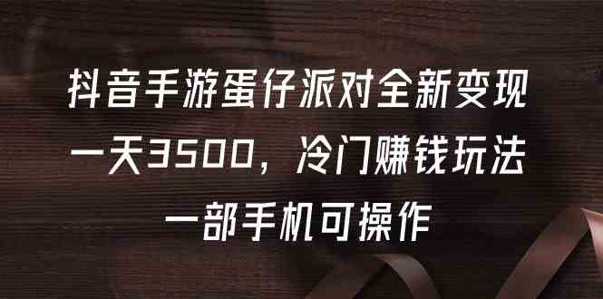（9823期）抖音手游蛋仔派对全新变现，一天3500，冷门赚钱玩法，一部手机可操作-副业库