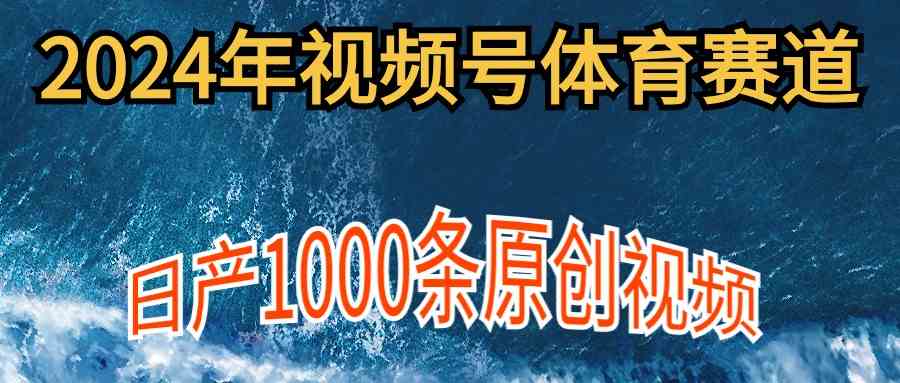 （9810期）2024年体育赛道视频号，新手轻松操作， 日产1000条原创视频,多账号多撸分成-副业库