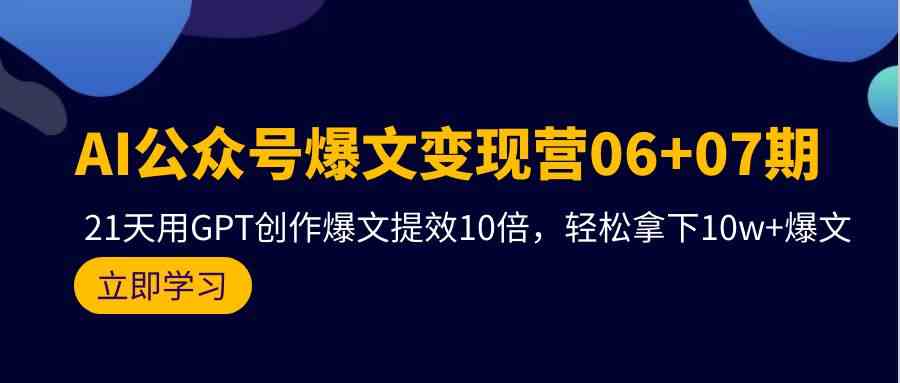 （9839期）AI公众号爆文变现营06+07期，21天用GPT创作爆文提效10倍，轻松拿下10w+爆文-副业库
