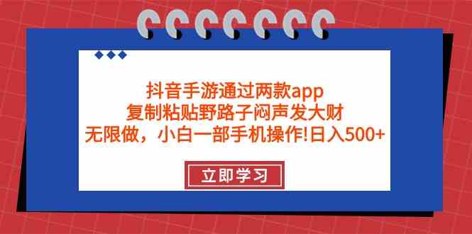 （9912期）抖音手游通过两款app，复制粘贴野路子闷声发大财，无限做 一部手机日入500+-副业库