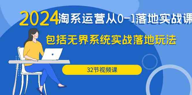 （9919期）2024·淘系运营从0-1落地实战课：包括无界系统实战落地玩法（32节）-副业库