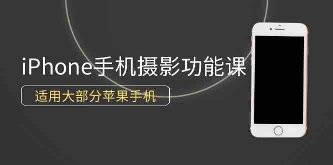 （9969期）0基础带你玩转iPhone手机摄影功能，适用大部分苹果手机（12节视频课）-副业库