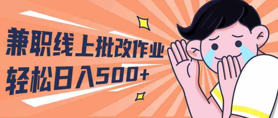 （10026期）2024兼职线上批改作业学生宝妈轻松日入500+-副业库