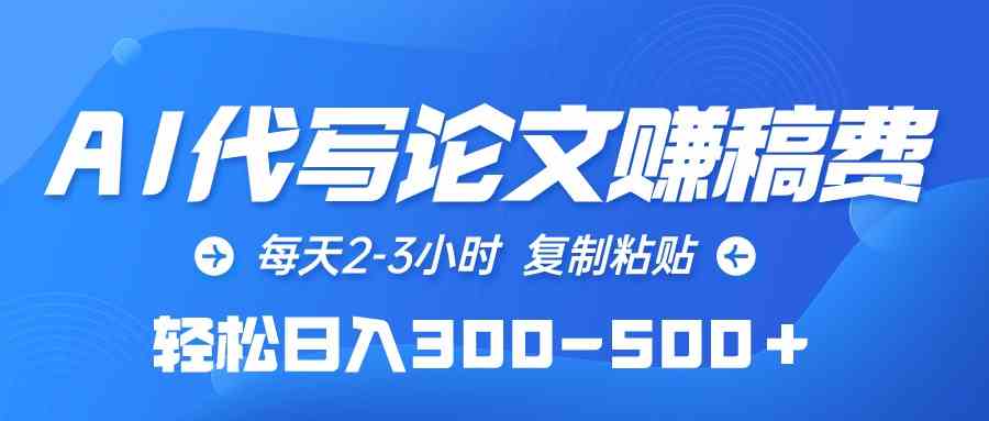 （10042期）AI代写论文赚稿费，每天2-3小时，复制粘贴，轻松日入300-500＋-副业库