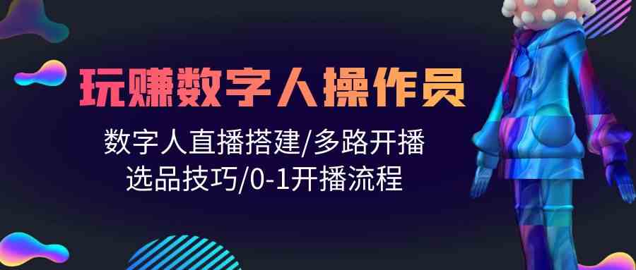 （10062期）人人都能玩赚数字人操作员 数字人直播搭建/多路开播/选品技巧/0-1开播流程-副业库