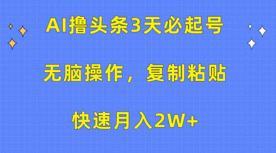 （10043期）AI撸头条3天必起号，无脑操作3分钟1条，复制粘贴快速月入2W+-副业库