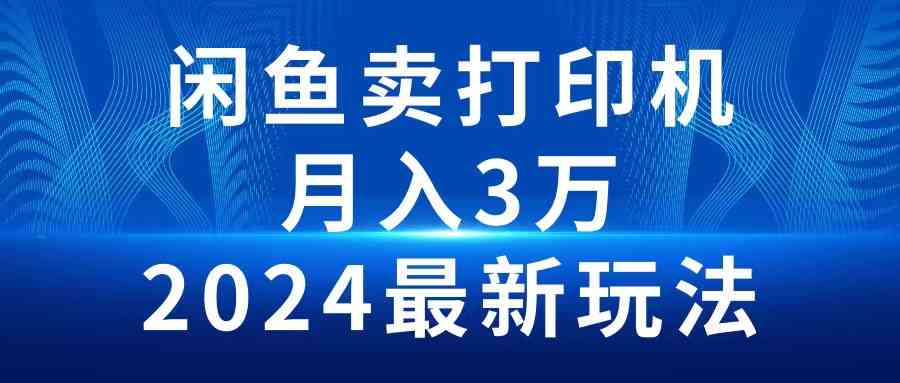 （10091期）2024闲鱼卖打印机，月入3万2024最新玩法-副业库