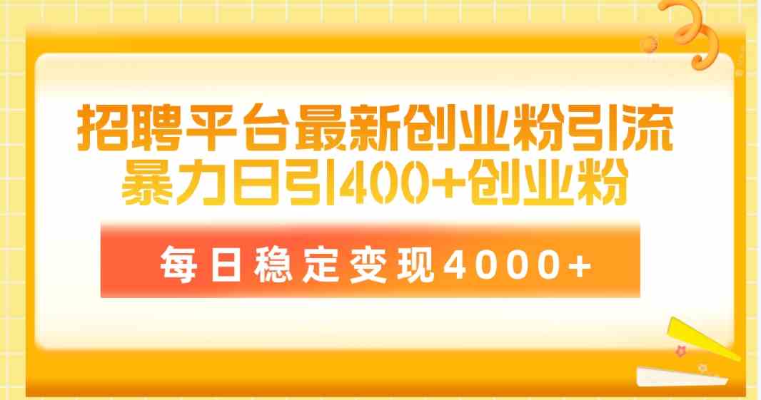（10053期）招聘平台最新创业粉引流技术，简单操作日引创业粉400+，每日稳定变现4000+-副业库